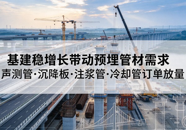 米脂基建稳增长带动预埋监测管材需求，声测管、沉降板、注浆管订单持续放量