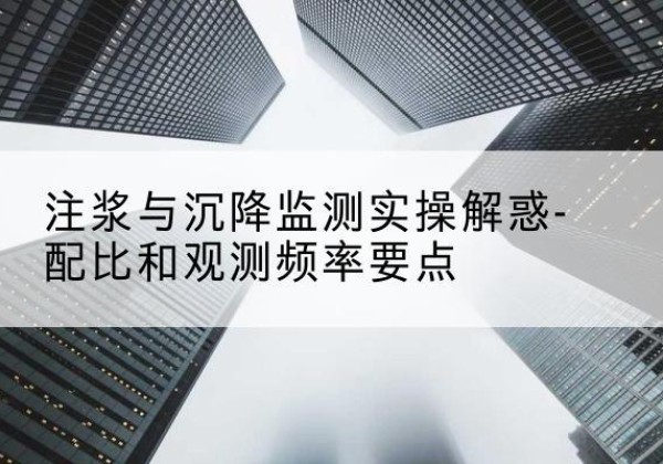 米脂水泥浆配比不当会不会造成注浆管堵管？-注浆与沉降监测实操解惑-配比和观测频率要点